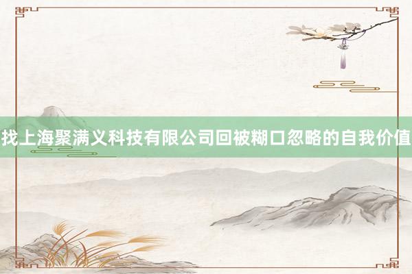 找上海聚满义科技有限公司回被糊口忽略的自我价值