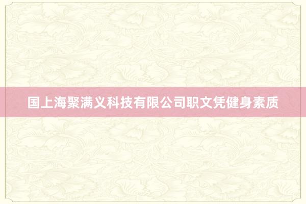 国上海聚满义科技有限公司职文凭健身素质