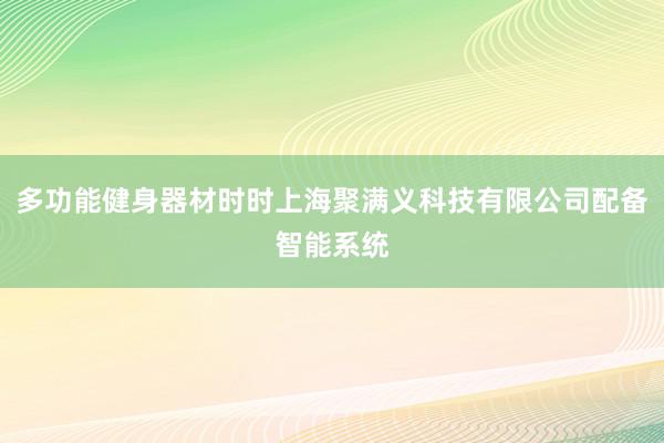 多功能健身器材时时上海聚满义科技有限公司配备智能系统