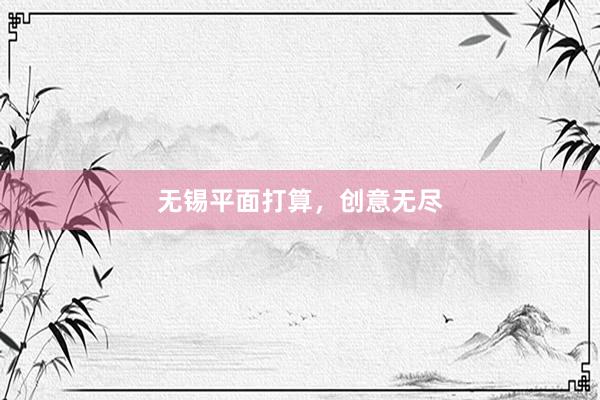 无锡平面打算，创意无尽