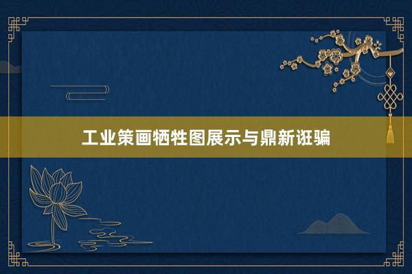 工业策画牺牲图展示与鼎新诳骗