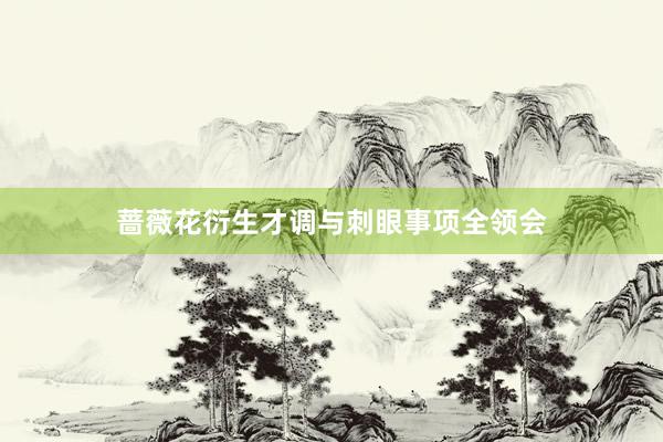 蔷薇花衍生才调与刺眼事项全领会